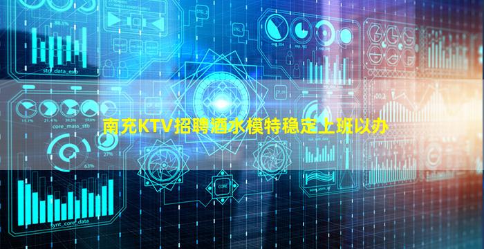 南充KTV招聘酒水模特稳定上班以办